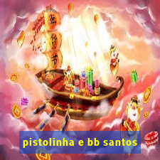 pistolinha e bb santos